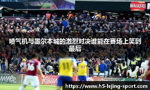 喷气机与墨尔本城的激烈对决谁能在赛场上笑到最后